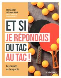 Et si je répondais du tac au tac : les secrets de la repartie