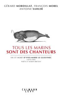 Tous les marins sont des chanteurs : vie et mort d'Yves-Marie Le Guilvinec (1870-1900), poète et marin breton