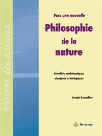 Vers une nouvelle philosophie de la nature : actualités mathématiques, physiques et biologiques