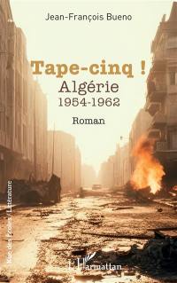 Tape-cinq ! : Algérie 1954-1962