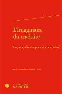 L'imaginaire du traduire : langues, textes et pratiques des savoirs