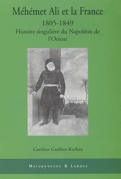 Méhémet Ali et la France (1805-1849) : histoire singulière du Napoléon de l'Orient