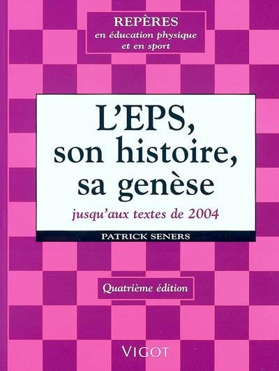 L'EPS, son histoire, sa genèse : de la gymnastique... aux compétences culturelles et méthodologiques, des manuels aux programmes, du maître de gymnastique au professeur agrégé d'EPS : jusqu'aux textes de 2004