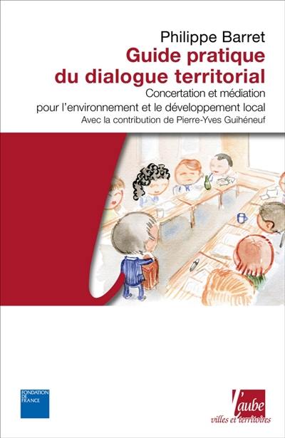 Guide pratique du dialogue territorial : concertation et médiation pour l'environnement et le développement local