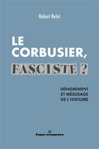 Le Corbusier, fasciste ? : dénigrement et mésusage de l'histoire