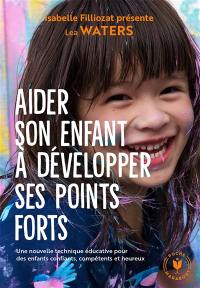 Aider son enfant à développer ses points forts : une nouvelle technique éducative pour des enfants confiants, compétents et heureux