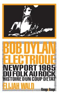 Bob Dylan électrique : Newport 1965 : du folk au rock, histoire d'un coup d'Etat