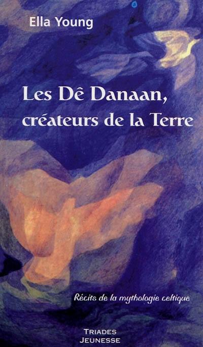 Les Dê Danaan, créateurs de la Terre : récits de la mythologie celtique