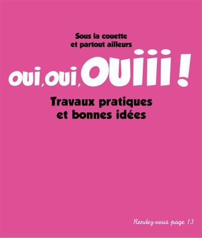 Oui, oui, ouiii ! Travaux pratiques et bonnes idées : sous la couette et partout ailleurs