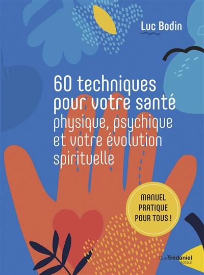 60 techniques pour votre santé physique, psychique et votre évolution spirituelle : manuel pratique pour tous !