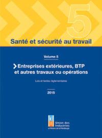 Santé et sécurité au travail. Vol. 5. Entreprises extérieures, BTP : et autres travaux ou opérations : lois et textes réglementaires 2015