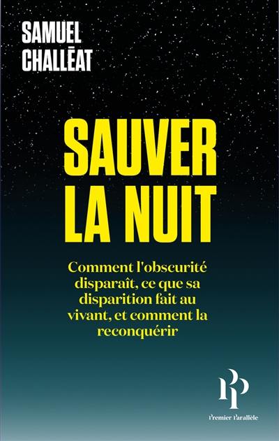 Sauver la nuit : comment l'obscurité disparaît, ce que sa disparition fait au vivant, et comment la reconquérir