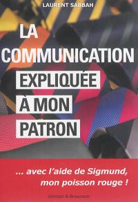 La communication expliquée à mon patron : avec l'aide de Sigmund, mon poisson rouge !