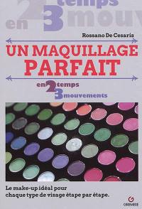 Un maquillage parfait : en 2 temps 3 mouvements : le make-up idéal pour chaque type de visage étape par étape