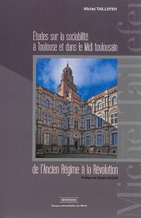 Etudes sur la sociabilité à Toulouse et dans le Midi toulousain : de l'Ancien Régime à la Révolution