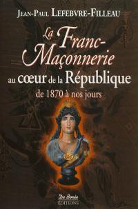 La franc-maçonnerie au coeur de la République : de 1870 à nos jours