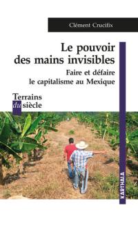 Le pouvoir des mains invisibles : faire et défaire le capitalisme au Mexique