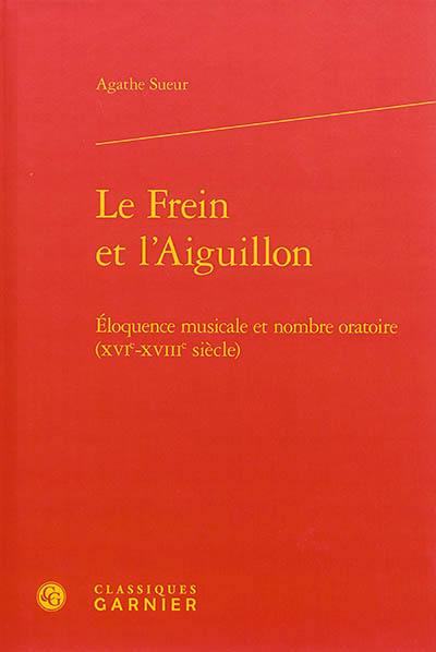 Le frein et l'aiguillon : éloquence musicale et nombre oratoire (XVIe-XVIIIe siècle)