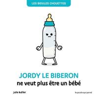 Les bidules chouettes. Jordy le biberon ne veut plus être un bébé