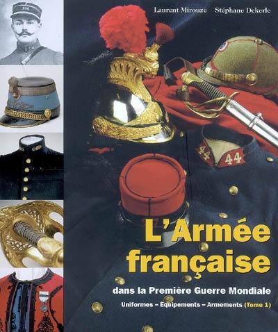 L'armée française dans la Première Guerre mondiale : uniformes, équipements, armements. Vol. 1