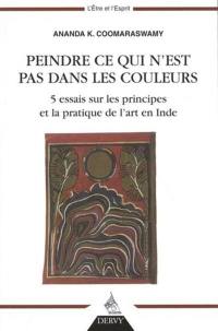 Peindre ce qui n'est pas dans les couleurs : 5 essais sur les principes et la pratique de l'art en Inde