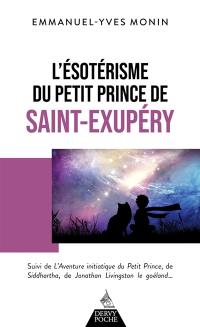 L'ésotérisme du Petit Prince de Saint-Exupéry. L'aventure initiatique du Petit Prince, de Siddhartha, de Jonathan Livingston le Goéland...