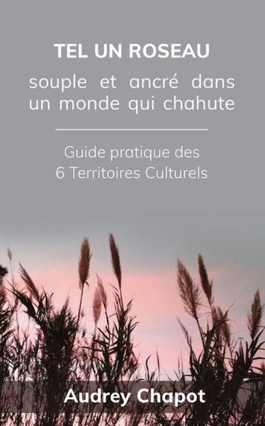 Tel un roseau : souple et ancré dans un monde qui chahute : guide pratique des 6 territoires culturels