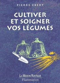 Cultiver et soigner vos légumes