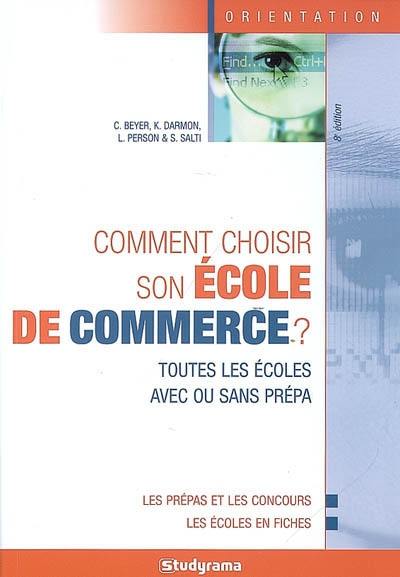 Comment choisir son école de commerce ? : toutes les écoles avec ou sans prépa