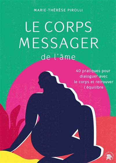 Le corps messager de l'âme : 40 pratiques pour dialoguer avec le corps et retrouver l'équilibre