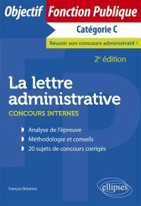 La lettre administrative : concours internes, catégorie C : analyse de l'épreuve, méthodologie et conseils, 20 sujets de concours corrigés