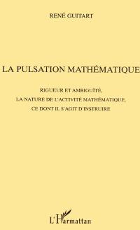 La pulsation mathématique : rigueur et ambiguïté, la nature de l'activité mathématique, ce dont il s'agit d'instruire