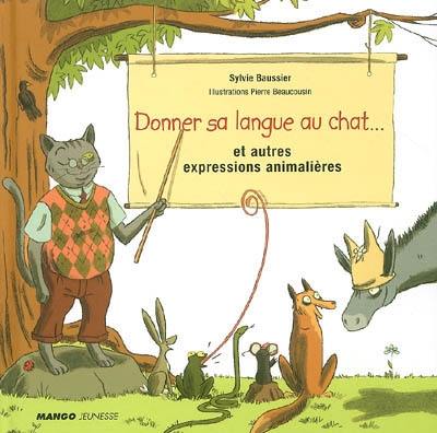 Donner sa langue au chat... : et autres expressions animalières