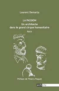 La passion : un architecte dans le grand cirque humanitaire : récit