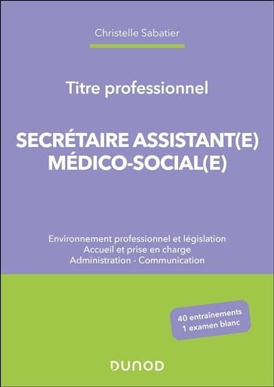 Secrétaire assistant(e) médico-social(e) : environnement professionnel et législation, accueil et prise en charge, administration, communication : titre professionnel