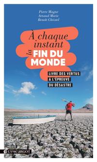 A chaque instant la fin du monde : livre des vertus à l'épreuve du désastre