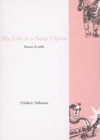 My life is a soap opera ou Les mémoires du bienheureux Jean-Piètre : roman de pédé