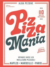 Pizza mania : Naples, Paris, Marseille, voyagez avec les meilleurs pizzaioli : 110 recettes bien garnies