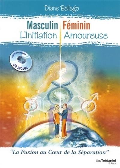 Masculin, féminin : l'initiation amoureuse : la fusion au coeur de la séparation