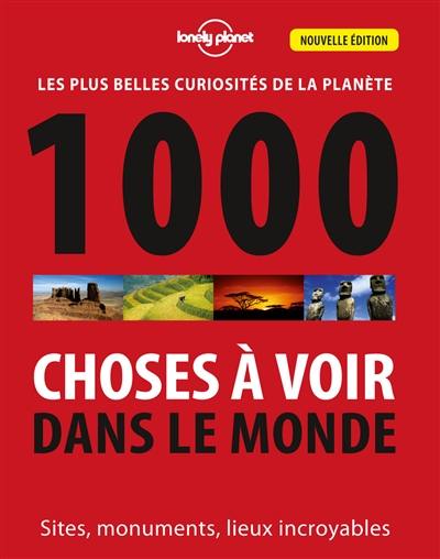 1.000 choses à voir dans le monde : les plus belles curiosités de la planète : sites, monuments, lieux incroyables