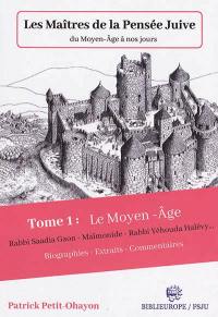 Les maîtres de la pensée juive du Moyen Age à nos jours. Vol. 1. Le Moyen Age : Rabbi Saadia Gaon, Maïmonide, Rabbi Yéhouda Halévy... : biographie, extraits, commentaires