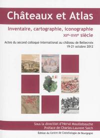 Châteaux et atlas, inventaire, cartographie, iconographie XIIe-XVIIe siècle : actes du second colloque international au château de Bellecroix, 19-21 octobre 2012