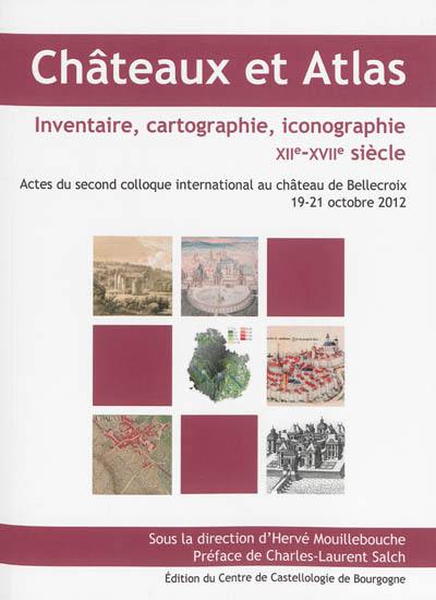 Châteaux et atlas, inventaire, cartographie, iconographie XIIe-XVIIe siècle : actes du second colloque international au château de Bellecroix, 19-21 octobre 2012