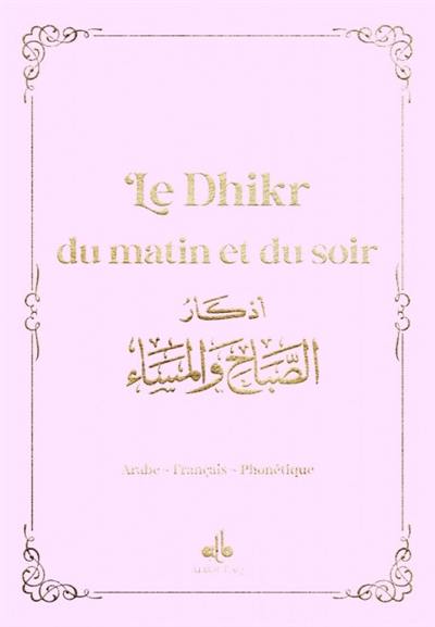 Le dhikr du matin et du soir : invocations et rappel : arabe-français-phonétique, rose