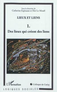 Lieux et liens : colloque de Cerisy 2009. Vol. 1. Des lieux qui créent des liens