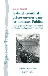 Gabriel Genthial : prêtre-ouvrier dans les travaux publics : de l'équipe des barrages, 1948-1954, à l'équipe de Courbevoie, 1954-1996