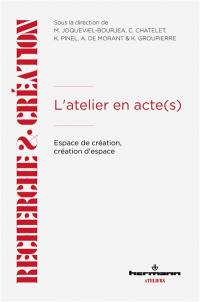 L'atelier en acte(s) : espace de création, création d'espace