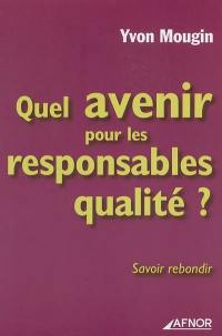 Quel avenir pour les responsables qualité ? : savoir rebondir