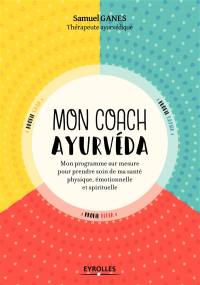 Mon coach ayurvéda : mon programme sur mesure pour prendre soin de ma santé physique, émotionnelle et spirituelle