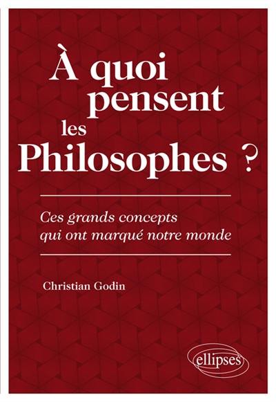 A quoi pensent les philosophes ? : ces grands concepts qui ont marqué notre monde